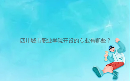 四川城市職業(yè)學(xué)院開設(shè)的專業(yè)有哪些？