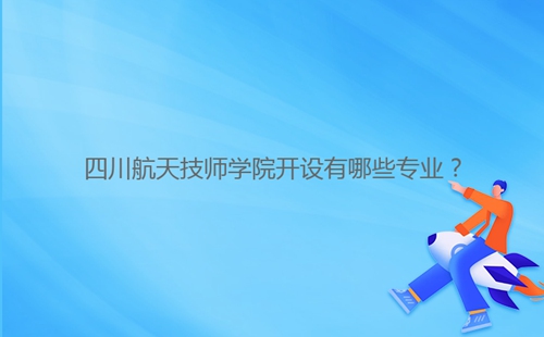 四川航天技師學院開設有哪些專業(yè)？