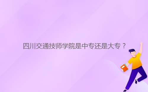 四川交通技師學院是中專還是大專？