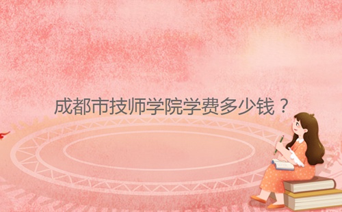成都市技師學(xué)院學(xué)費(fèi)多少錢？