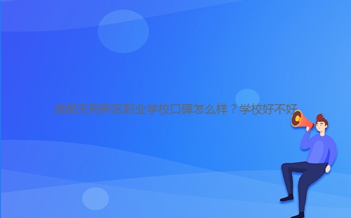 成都天府新區(qū)職業(yè)學(xué)校口碑怎么樣？學(xué)校好不好