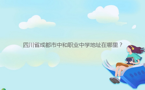 四川省成都市中和職業(yè)中學地址在哪里？