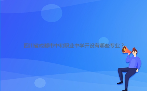 四川省成都市中和職業(yè)中學開設有哪些專業(yè)？