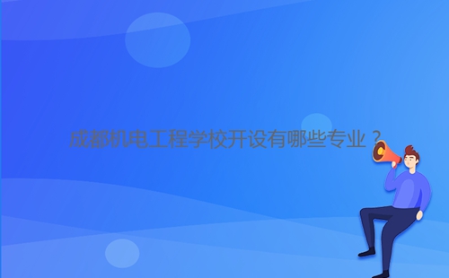 成都機(jī)電工程學(xué)校開設(shè)有哪些專業(yè)？