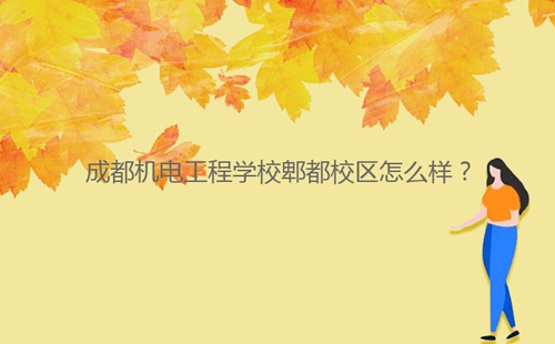 成都機電工程學(xué)校郫都校區(qū)怎么樣？