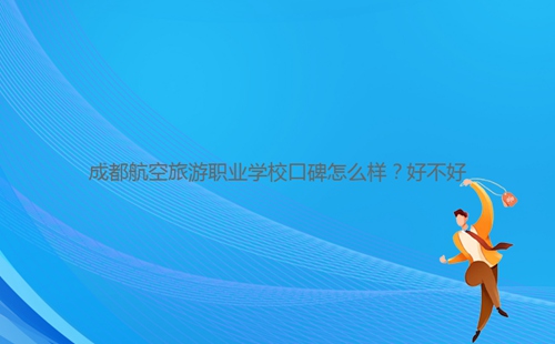 成都航空旅游職業(yè)學(xué)?？诒趺礃?？好不好