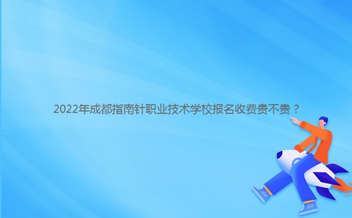 2022年成都指南針職業(yè)技術(shù)學(xué)校報(bào)名收費(fèi)貴不貴？