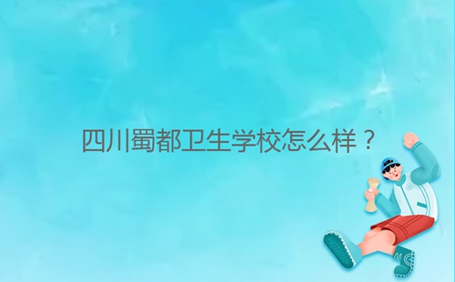 四川蜀都衛(wèi)生學(xué)校怎么樣？