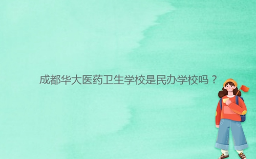 成都華大醫(yī)藥衛(wèi)生學(xué)校是民辦學(xué)校嗎？
