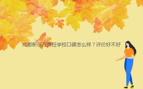 成都新東方烹飪學(xué)?？诒趺礃?？評(píng)價(jià)好不好