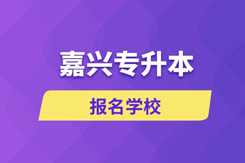 嘉興專升本報(bào)名有哪些學(xué)校？