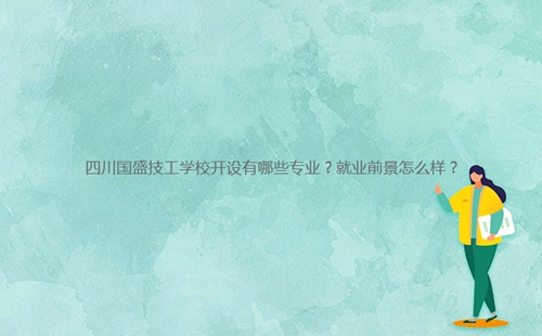 四川國盛技工學校開設有哪些專業(yè)？就業(yè)前景怎么樣？