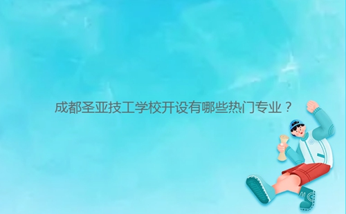 成都圣亞技工學(xué)校開(kāi)設(shè)有哪些熱門專業(yè)？