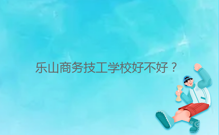 樂山商務(wù)技工學(xué)校好不好?