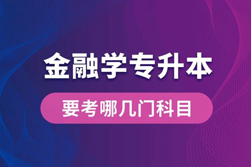 報名金融學專業(yè)專升本要考哪幾門科目？