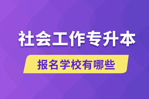 社會(huì)工作專升本學(xué)校有哪些可報(bào)名？