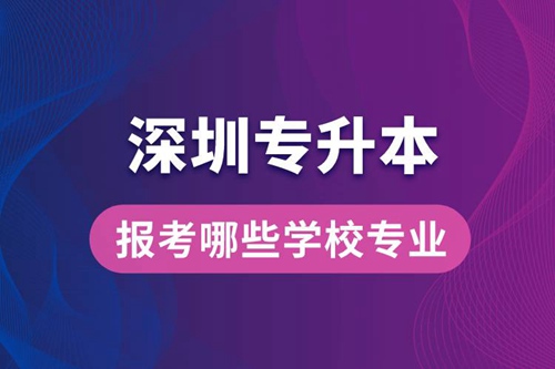 深圳專升本可以報(bào)考哪些學(xué)校專業(yè)？
