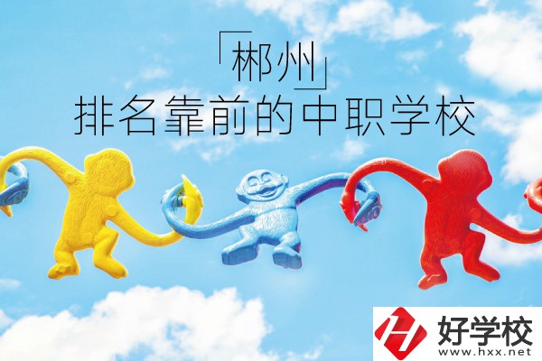 郴州哪些中職學(xué)校排名比較靠前？