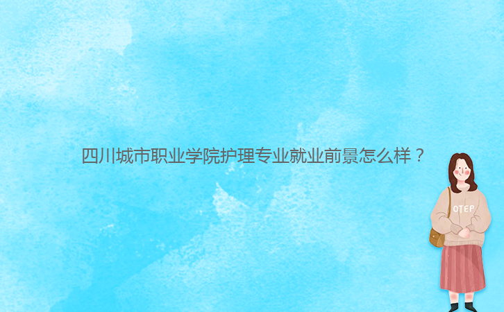 四川城市職業(yè)學院護理專業(yè)就業(yè)前景怎么樣？
