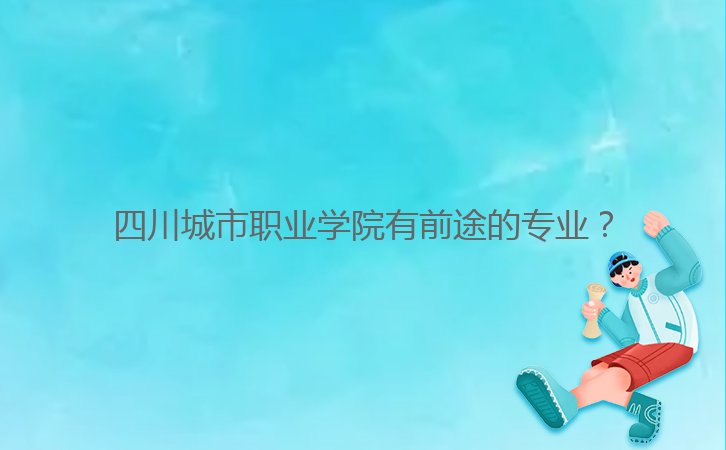 四川城市職業(yè)學(xué)院有前途的專業(yè)?