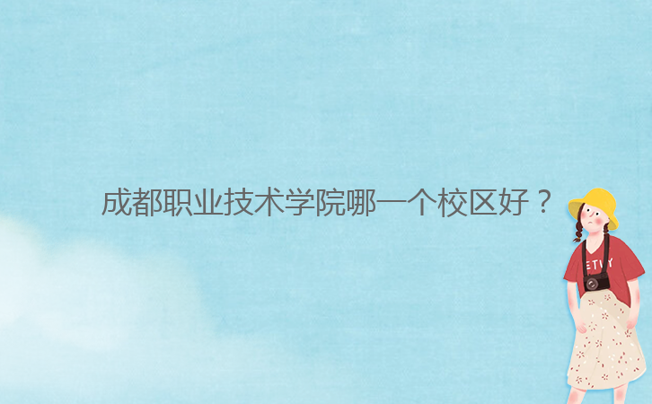成都職業(yè)技術(shù)學(xué)院哪一個校區(qū)好？