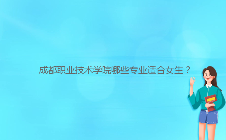  成都職業(yè)技術(shù)學(xué)院哪些專業(yè)適合女生？