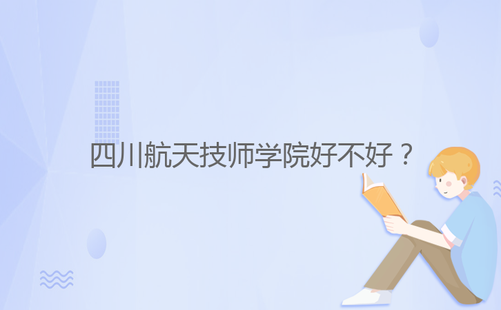 四川航天技師學(xué)院好不好？