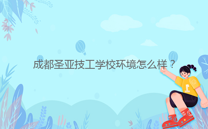成都圣亞技工學(xué)校環(huán)境怎么樣？