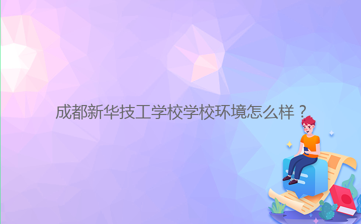 成都新華技工學(xué)校學(xué)校環(huán)境怎么樣？