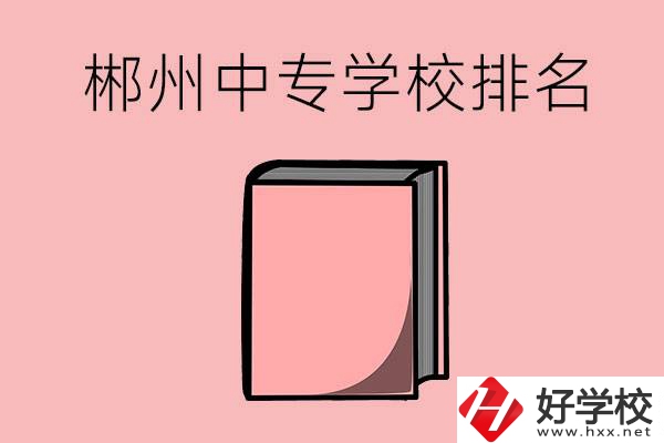 郴州排名靠前的中專學(xué)校有哪些？