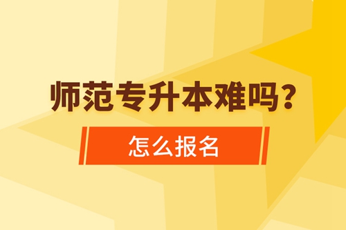 師范專升本難嗎，怎么報名？