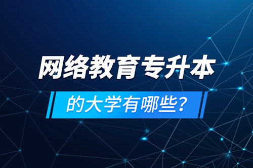 網(wǎng)絡(luò)教育專升本的大學(xué)有哪些？