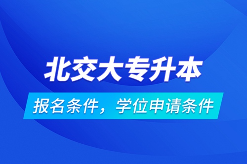 北交大專升本報(bào)名條件，學(xué)位申請條件