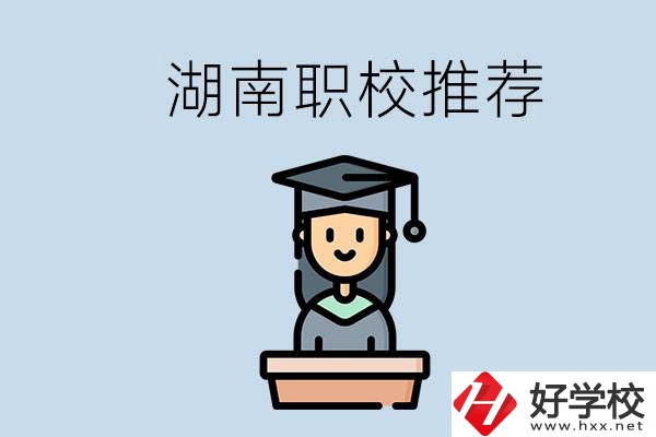 湖南有什么好的職校推薦？職校有哪些專業(yè)？