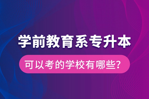 學(xué)前教育系專升本可以考的學(xué)校有哪些？