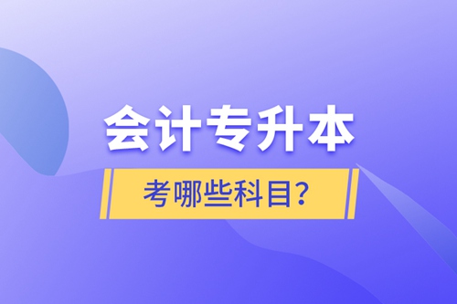 會計專升本考哪些科目？
