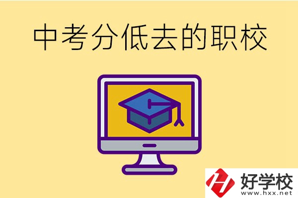 中考分?jǐn)?shù)低可以去長沙的哪些職校？