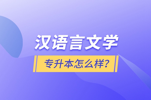 漢語言文學(xué)專升本怎么樣？