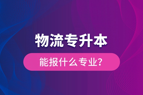 物流專升本能報(bào)什么專業(yè)？