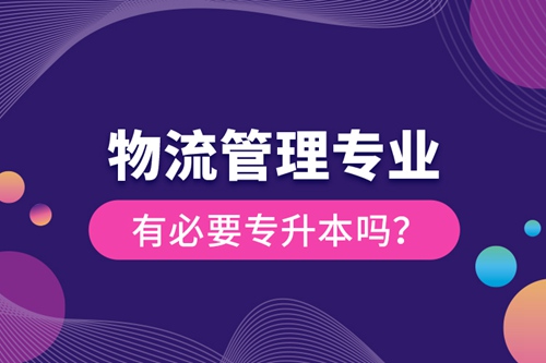 物流管理專(zhuān)業(yè)有必要專(zhuān)升本嗎？