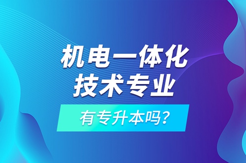 機(jī)電一體化技術(shù)專業(yè)有專升本嗎？