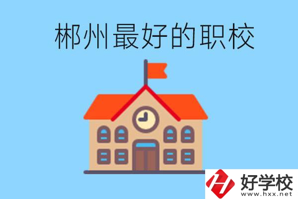 郴州排名最好的職校是哪一所？具體位置在在哪里？