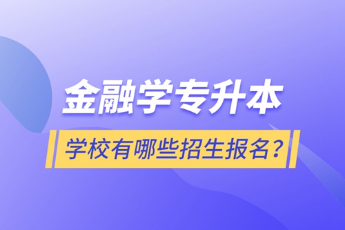 金融學專升本學校有哪些招生報名？