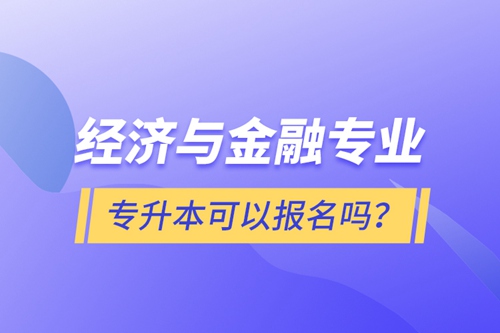 經(jīng)濟(jì)與金融專業(yè)專升本可以報名嗎？
