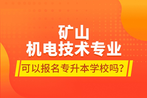 礦山機電技術專業(yè)可以報名專升本學校嗎？