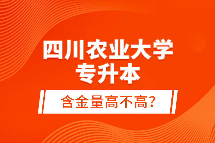 四川農(nóng)業(yè)大學(xué)專升本含金量高不高？