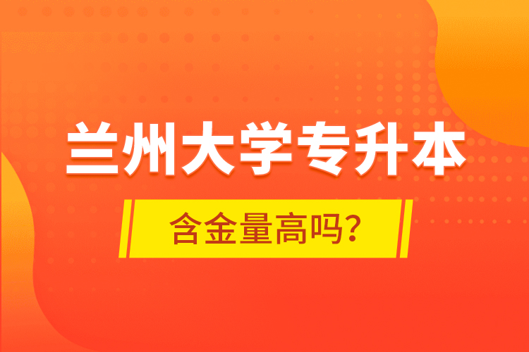 蘭州大學(xué)專升本含金量高嗎？