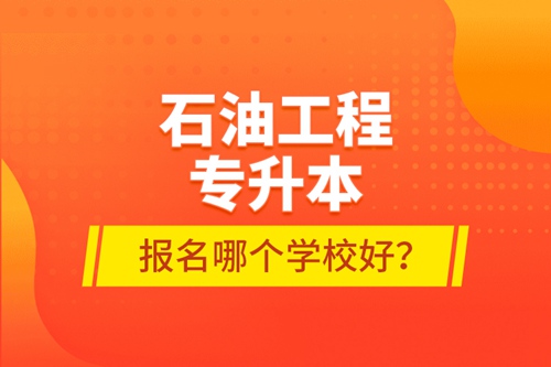 石油工程專升本報(bào)名哪個(gè)學(xué)校好？
