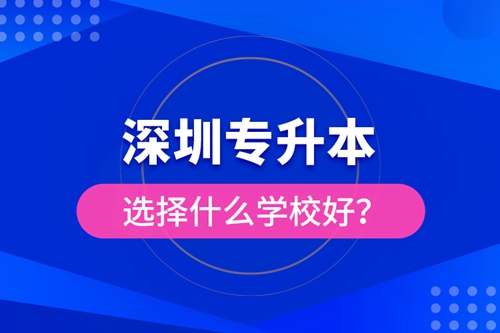 深圳專升本選擇什么學(xué)校好？