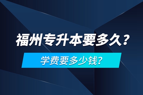 福州專升本要多久？學(xué)費(fèi)要多少錢？